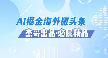 AI掘金海外版头条风口项目,如何利用AI软件+佣金平台出海掘金,单日收益多张