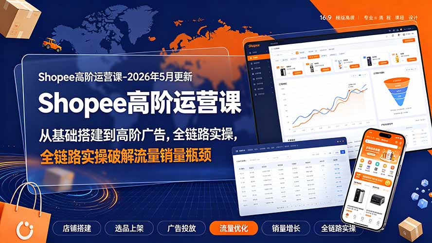 Shopee高阶运营课-2026年更新，从基础搭建到高阶广告，全链路实操破解流量销量瓶颈-小白项目网