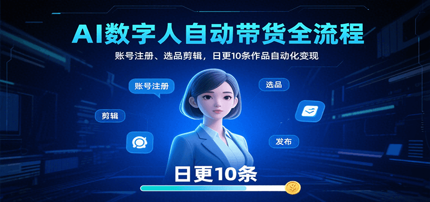 AI数字人自动带货全流程：账号注册、选品剪辑，日更10条作品自动化变现-小白项目网