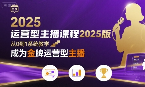 运营型主播课程2025版，从0到1教你成为金牌运营型主播-小白项目网
