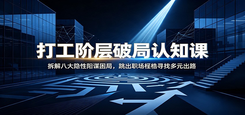 打工阶层破局认知：拆解八大隐性阳谋困局，跳出职场桎梏寻找多元出路-小白项目网