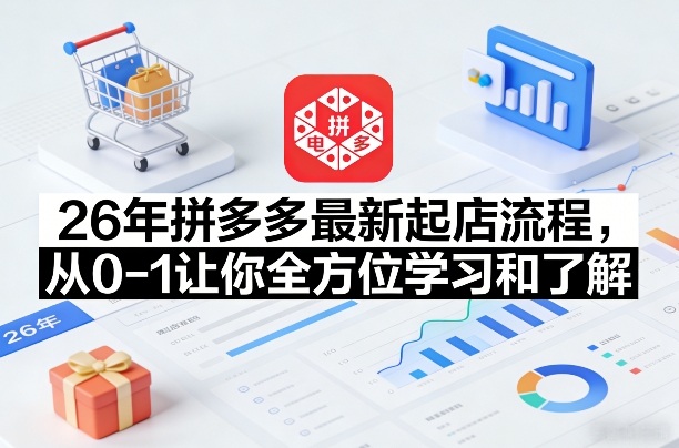 26年拼多多最新起店流程，从0-1让你全方位学习和了解（05月28日更新）-小白项目网