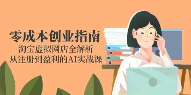 零成本创业指南：淘宝虚拟网店全解析，从注册到盈利的AI实战课-小白项目网