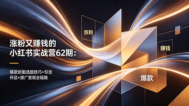 涨粉又赚钱的小红书实战营62期：爆款封面选题技巧+引流开店+接广变现全链路-小白项目网