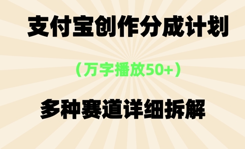 支付宝创作分成计划，万字播放50+，多种赛道详细拆解 - 小白项目网-小白项目网