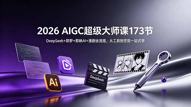 2026 AIGC超级大师课173节：DeepSeek+即梦+剪映AI+漫剧全流程，从工具到变现一站式学-小白项目网
