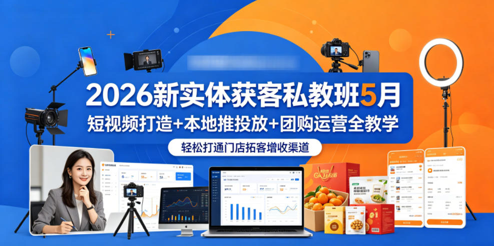 2026新实体获客私教班5月，短视频打造+本地推投放+团购运营全教学，轻松打通门店拓客增收渠道-小白项目网