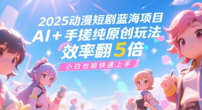 2025动漫短剧蓝海项目，AI+手搓纯原创玩法，效率翻5倍，小白也能快速上手 - 小白项目网-小白项目网