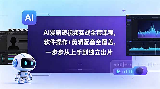AI漫剧短视频实战全套课程，软件操作+剪辑配音全覆盖，一步步从上手到独立出片-小白项目网