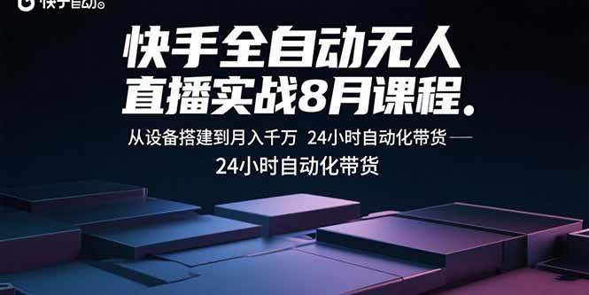 （15892期）快手全自动无人直播实战8月课程：从设备搭建到月入千万 24小时自动化带货-小白项目网