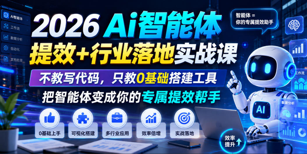 2026Ai智能体提效+行业落地实战课,不教写代码,只教0基础搭建工具把智能体变成你的专属提效帮手-小白项目网
