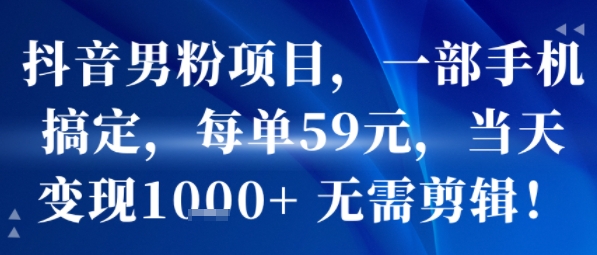 抖音男粉项目，一部手机搞定，每单59米，当天变现1k+ 无需剪辑-小白项目网