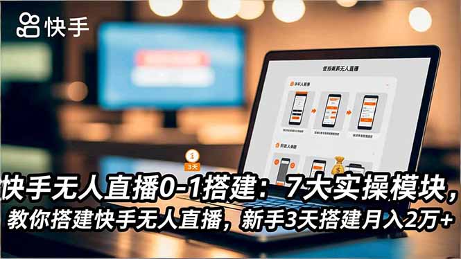 快手无人直播0-1搭建：7大实操模块，教你搭建快手无人直播，新手3天搭建月入2万+-小白项目网