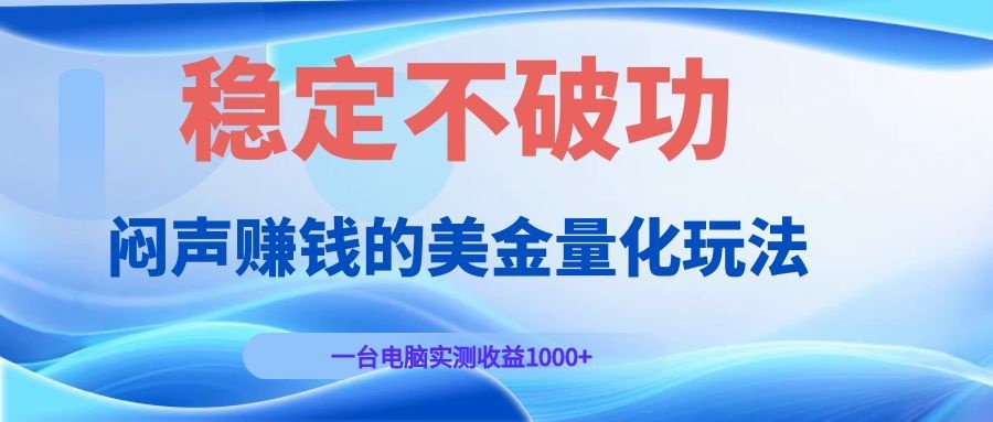 闷声赚钱的美金量化玩法，一台电脑实测收益1000+稳定不破功！-小白项目网