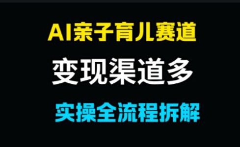 AI亲子育儿赛道，变现渠道多，起号快-小白项目网