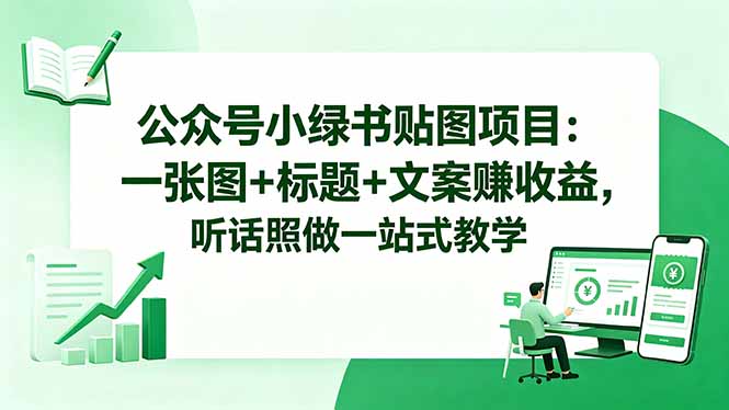 公众号小绿书贴图项目：一张图+标题+文案赚收益，听话照做一站式教学-小白项目网