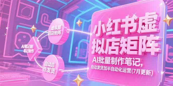 （15302期）小红书虚拟店矩阵，AI批量制作笔记，自动发货加半自动化运营(7月更新)-小白项目网
