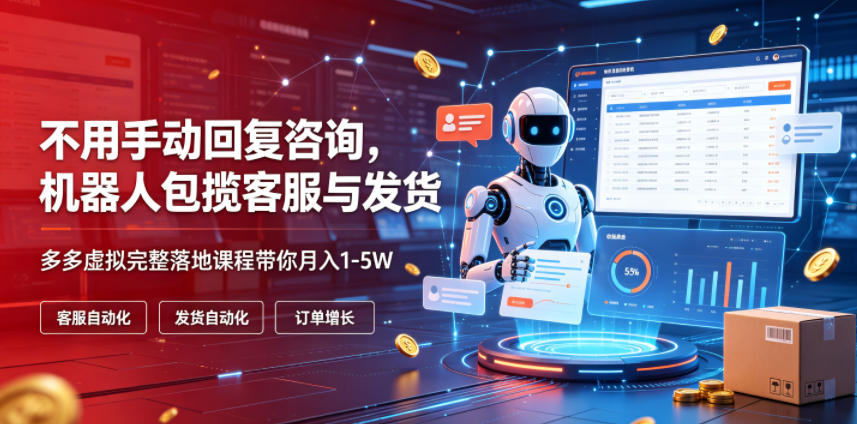 不用手动回复咨询，机器人包揽客服与发货，多多虚拟完整落地课程带你月入1-5W【揭秘】-小白项目网
