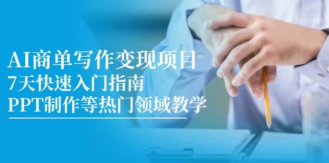 （14945期）AI商单写作变现项目，7天快速入门指南，PPT制作等热门领域教学-小白项目网