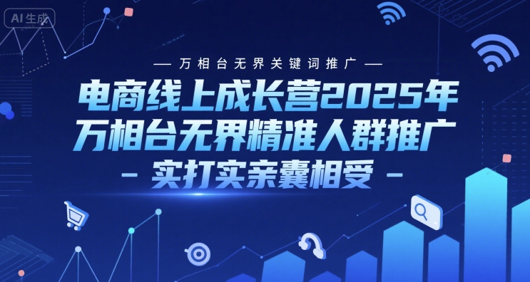 电商线上成长营2025年，万相台无界关键词推广-万相台无界精准人群推广-实打实亲囊相受-小白项目网