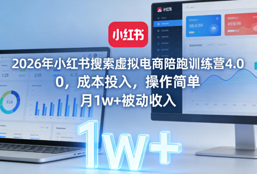 2026年小红书搜索虚拟电商陪跑训练营4.0，0成本投入，操作简单，月1w+被动收入（更新0628）-小白项目网