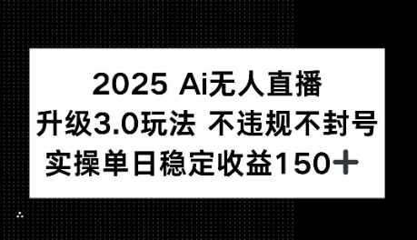 2025AI无人直播升级3.0玩法,不违规 不封号,单日稳定收益150+