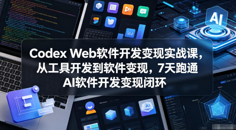 Codex Web软件开发变现实战课，从工具开发到软件变现，7天跑通AI软件开发变现闭环-小白项目网