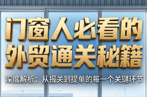 曾老师·门窗人必看的外贸通关秘籍-小白项目网