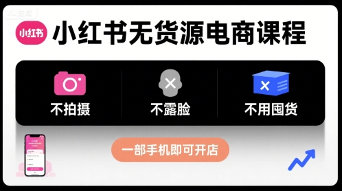 小红书无货源电商课程，不拍摄不露脸不用囤货，一部手机即可开店-小白项目网