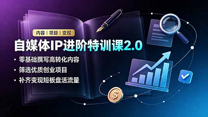 自媒体IP进阶特训课2.0,零基础撰写高转化内容,筛选优质创业项目,补齐变现短板盘活流量-小白项目网