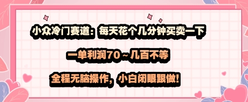 小众冷门赛道：每天花个几分钟买卖一下，一单利润70～几张不等，全程无脑操作，小白闭眼跟做-小白项目网