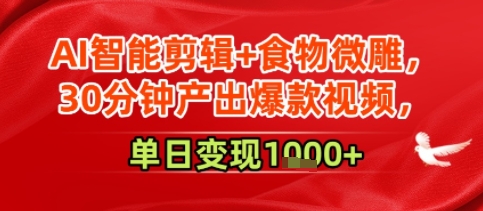 AI智能剪辑+食物微雕，30分钟产出爆款视频，单日变现多张-小白项目网