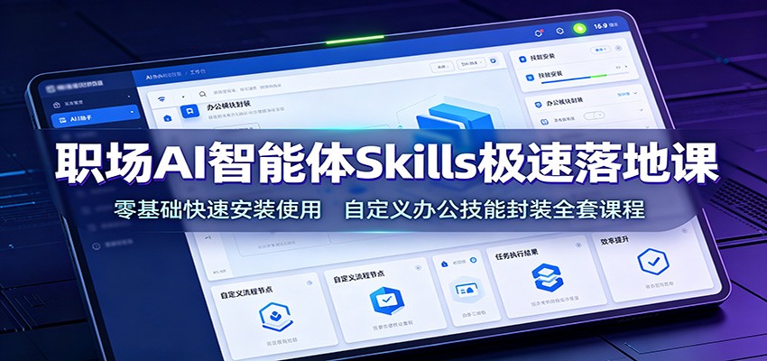 职场AI智能体Skills极速落地课：零基础快速安装使用，自定义办公技能封装全套课程-小白项目网