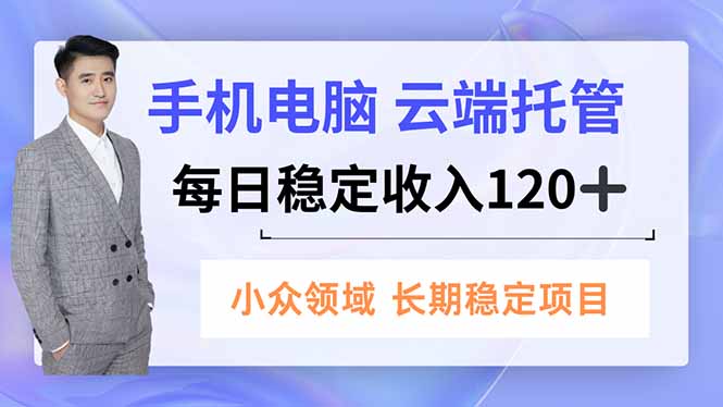 手机、电脑云端托管，每日稳定收入120+，小众领域长期稳定-小白项目网