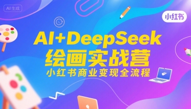 AI+DeepSeek绘画实战营，小红书商业变现全流程 - 小白项目网-小白项目网