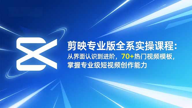 剪映专业版全系实操课程：从界面认识到进阶，70+热门视频模板，掌握专业级短视频创作能力-小白项目网