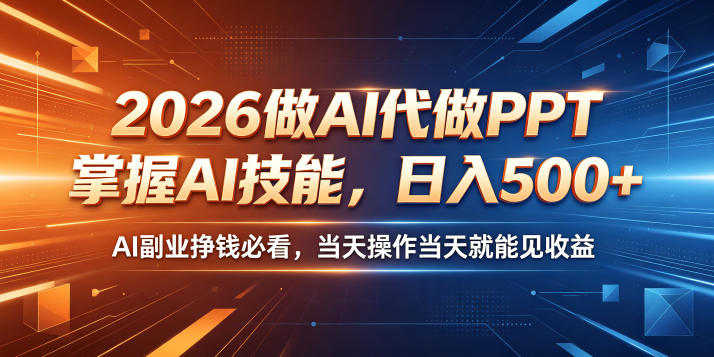 2026做AI代做PPT，掌握AI技能，日入500+，AI副业挣钱必看，当天操作当天就能见收益【揭秘】-小白项目网