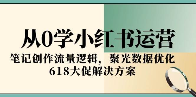（15086期）从0学小红书运营，笔记创作流量逻辑，聚光数据优化，618大促解决方案 - 小白项目网-小白项目网