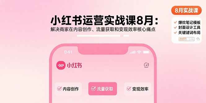 （15822期）小红书运营实战课8月：解决商家在内容创作、流量获取和变现效率核心痛点-小白项目网