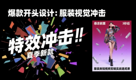 服装类短视频剪辑实战速成课，30天掌握算法适配剪辑术，完播率提升25%-小白项目网