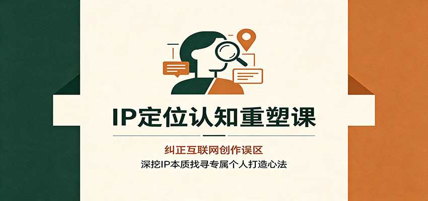 IP定位认知重塑课:纠正互联网创作误区,深挖IP本质找寻专属个人打造心法 IP定位认知重塑课:纠正互联网创作误区,深挖IP本质找寻专属个人打造心法
