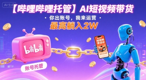 【哔哩哔哩托管】AI短视频带货，你出账号，我来运营，最高躺入2W【揭秘】-小白项目网