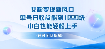 女粉变现新玩法新风口 单号操作能日入多张 小白也能轻松上手-小白项目网