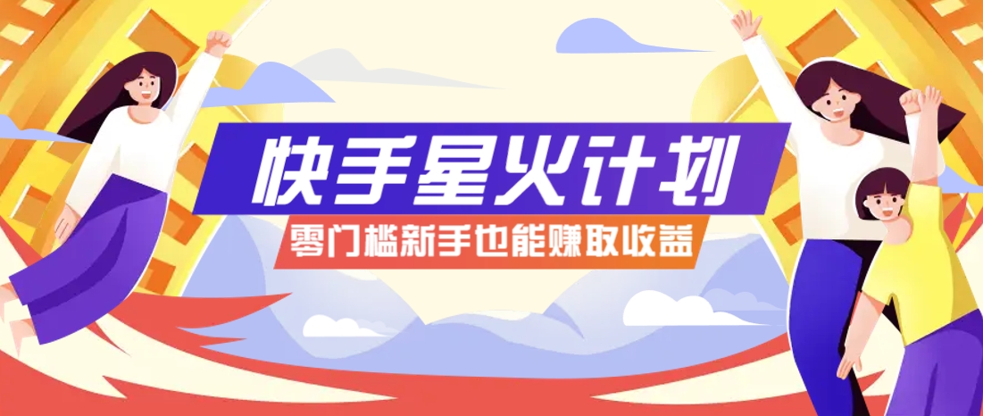快手星火计划，零门槛、零粉丝也能参与，而且收益可观，一条视频爆赚7000+！-小白项目网