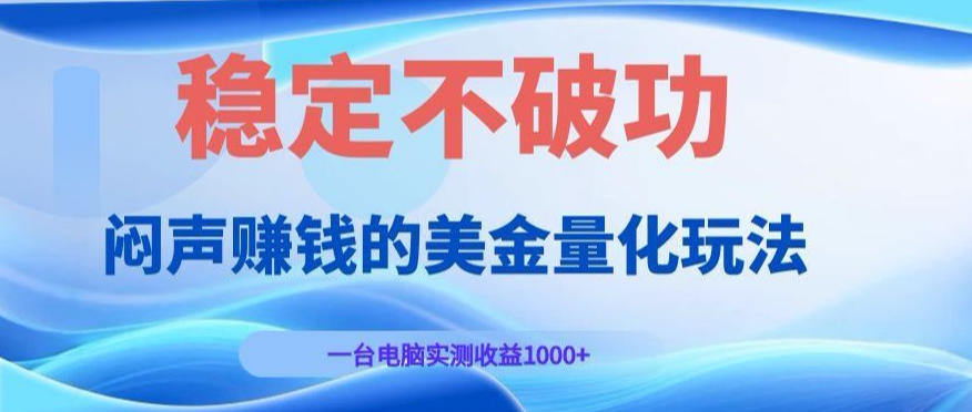 闷声賺钱的美金量化玩法，一台电脑实测收益1000+稳定不破功！【揭秘】-小白项目网