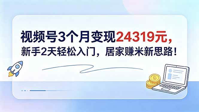 （18585期）视频号3个月变现24319元，新手2天轻松入门，居家赚米新思路！-小白项目网