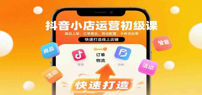 抖音小店运营初级课：商品上架、订单售后、物流配置、卡券活动等，快速打造线上店铺-小白项目网