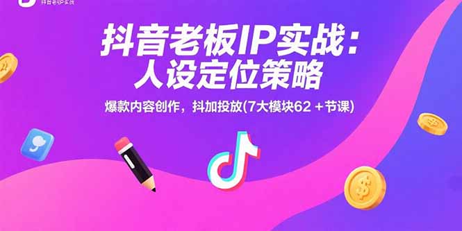 抖音老板IP实战：人设定位策略，爆款内容创作，抖加投放(7大模块62+节课-小白项目网