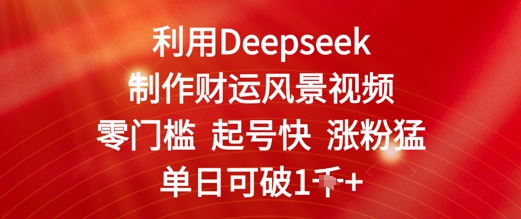 利用Deepseek制作财运风景视频,零门槛起号快涨粉猛,单日收益几张