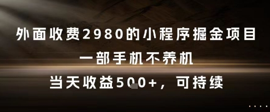 外面收费2980的小程序掘金项目，一部手机不养机，当天收益5张+，可持续【揭秘】-小白项目网